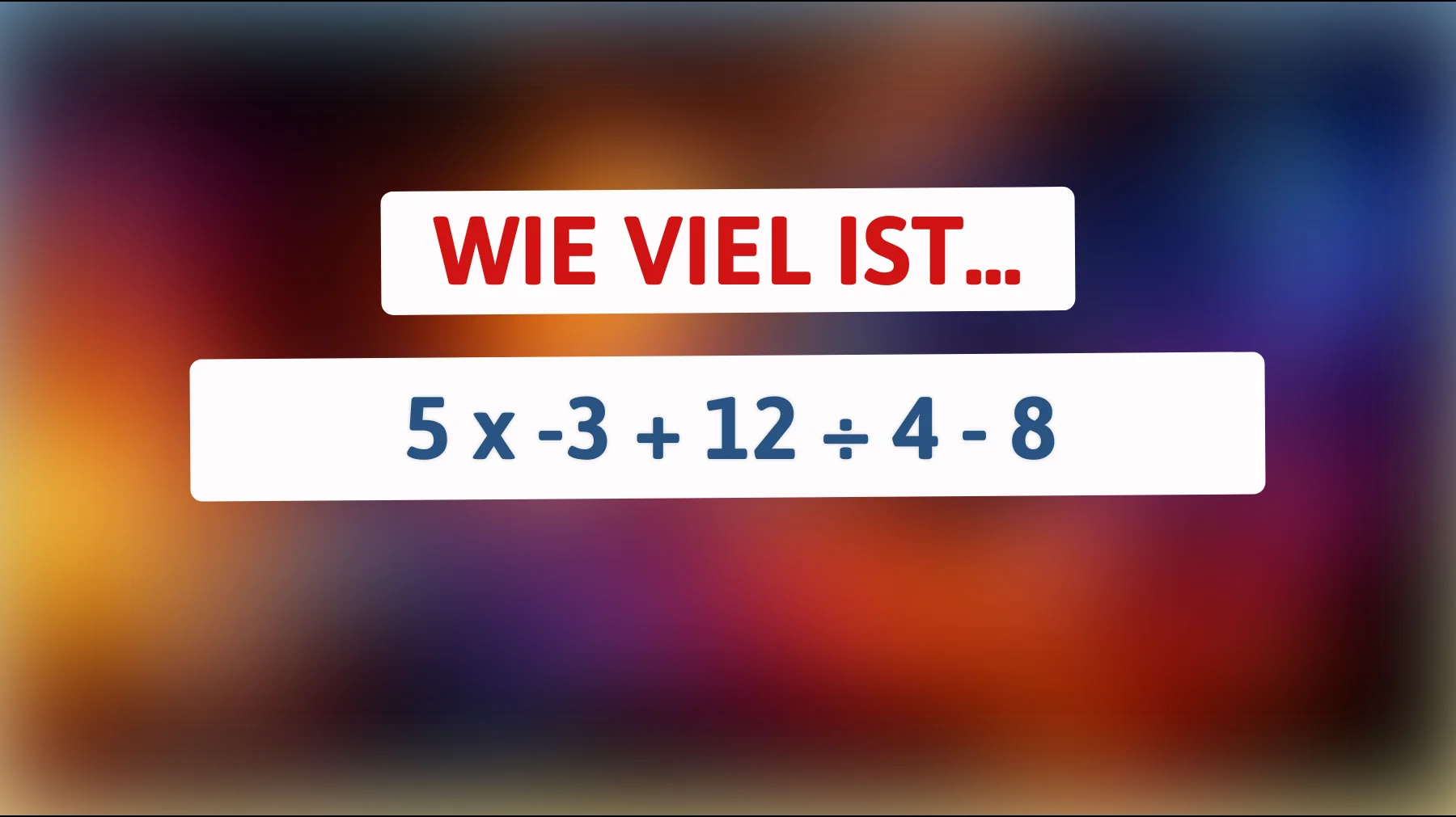 Bist du klug genug, um das Ergebnis dieser Rechenaufgabe zu erraten? 5 x -3 + 12 ÷ 4 - 8 – Finde die Lösung!"